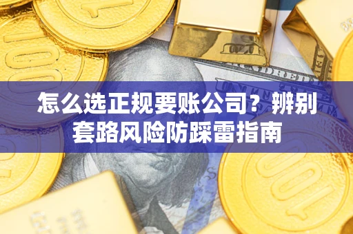 北京怎么选正规要账公司？辨别套路风险防踩雷指南