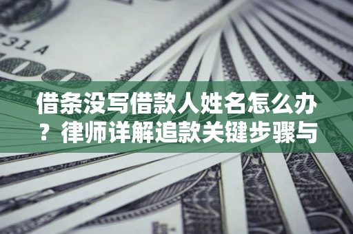 北京借条没写借款人姓名怎么办？律师详解追款关键步骤与证据链构建