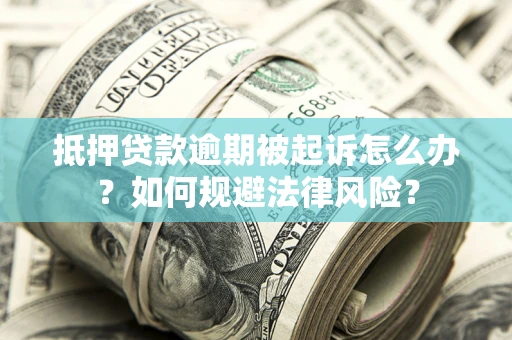 北京抵押贷款逾期被起诉怎么办？如何规避法律风险？