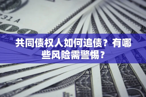 北京共同债权人如何追债？有哪些风险需警惕？