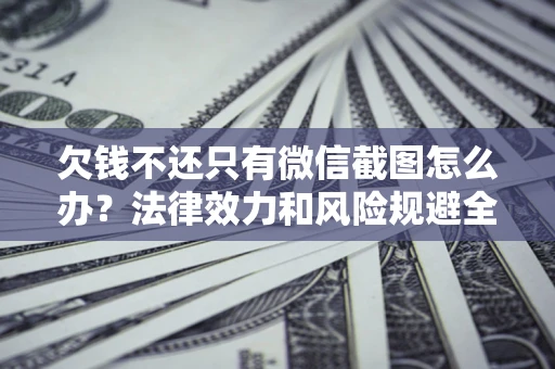 北京欠钱不还只有微信截图怎么办？法律效力和风险规避全解析