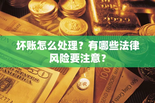 北京坏账怎么处理？有哪些法律风险要注意？