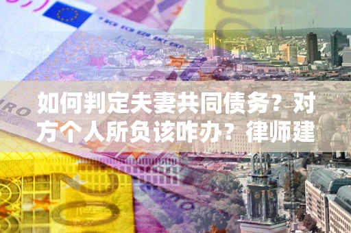 北京如何判定夫妻共同债务？对方个人所负该咋办？律师建议