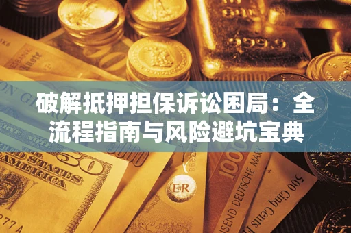 北京破解抵押担保诉讼困局:全流程指南与风险避坑宝典 北京破解抵押担保诉讼困局:全流程指南与风险避坑宝典