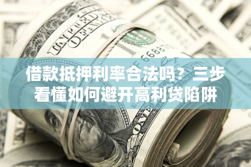 北京借款抵押利率合法吗？三步看懂如何避开高利贷陷阱