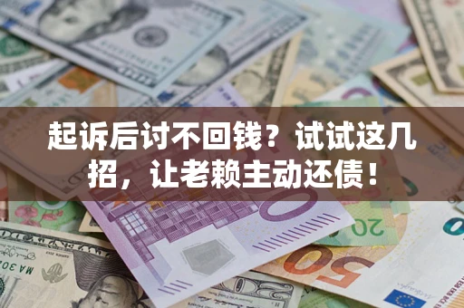 北京起诉后讨不回钱？试试这几招，让老赖主动还债！