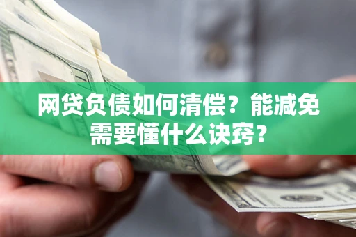 北京网贷负债如何清偿？能减免需要懂什么诀窍？