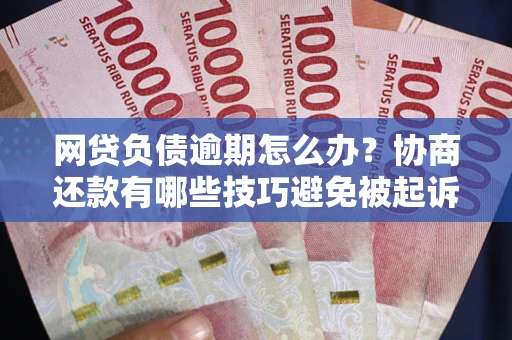 北京网贷负债逾期怎么办？协商还款有哪些技巧避免被起诉？