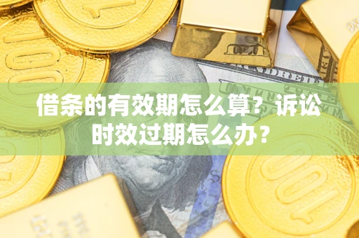 北京借条的有效期怎么算？诉讼时效过期怎么办？