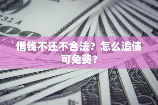 北京借钱不还不合法？怎么追债可免费？