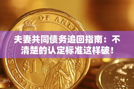 北京夫妻共同债务追回指南：不清楚的认定标准这样破！