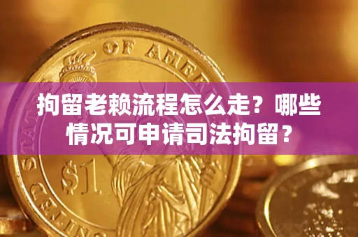 北京拘留老赖流程怎么走?哪些情况可申请司法拘留? 北京拘留老赖流程怎么走?哪些情况可申请司法拘留?
