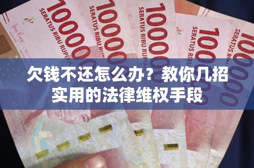 北京欠钱不还怎么办？教你几招实用的法律维权手段