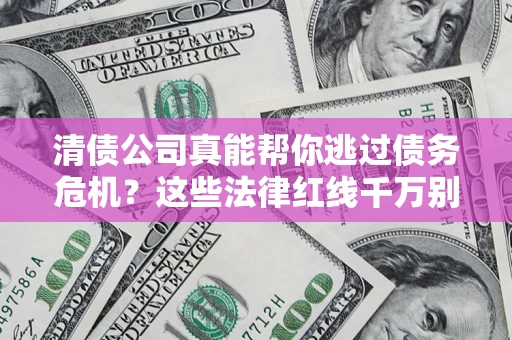 北京清债公司真能帮你逃过债务危机？这些法律红线千万别踩