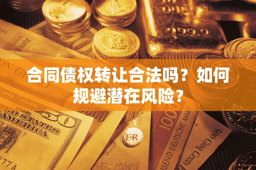 北京合同债权转让合法吗?如何规避潜在风险? 北京合同债权转让合法吗?如何规避潜在风险?