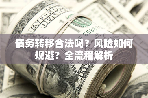 北京债务转移合法吗？风险如何规避？全流程解析