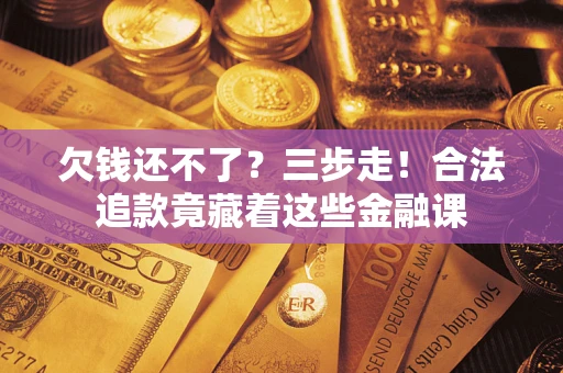 北京欠钱还不了？三步走！合法追款竟藏着这些金融课