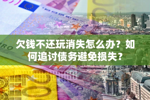 北京欠钱不还玩消失怎么办？如何追讨债务避免损失？