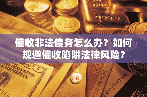 北京催收非法债务怎么办？如何规避催收陷阱法律风险？