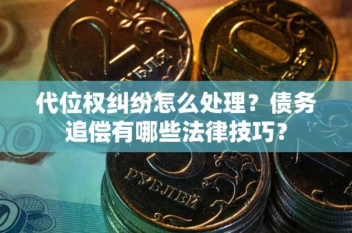 北京代位权纠纷怎么处理？债务追偿有哪些法律技巧？