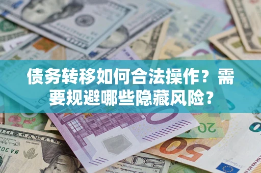 北京债务转移如何合法操作？需要规避哪些隐藏风险？
