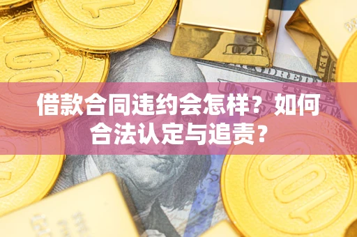 北京借款合同违约会怎样？如何合法认定与追责？