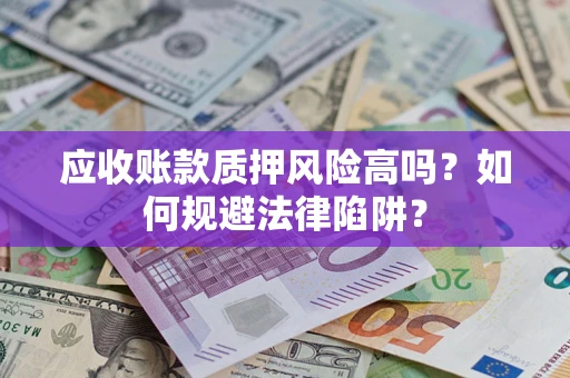 北京应收账款质押风险高吗？如何规避法律陷阱？