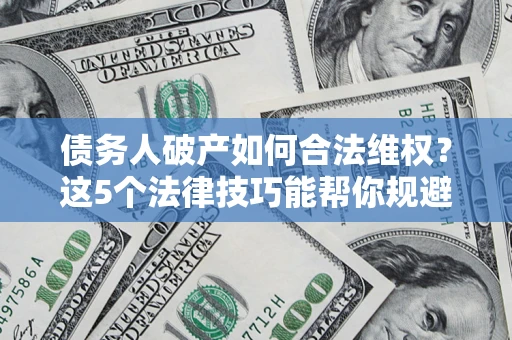 北京债务人破产如何合法维权？这5个法律技巧能帮你规避风险