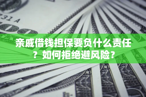 北京亲戚借钱担保要负什么责任？如何拒绝避风险？