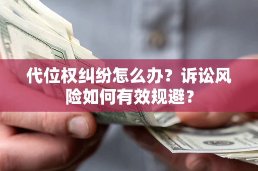 北京代位权纠纷怎么办？诉讼风险如何有效规避？