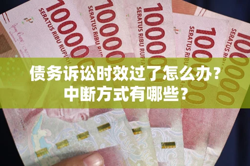 北京债务诉讼时效过了怎么办？中断方式有哪些？