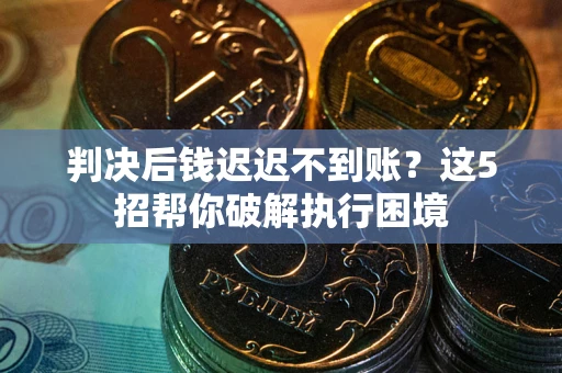 北京判决后钱迟迟不到账？这5招帮你破解执行困境