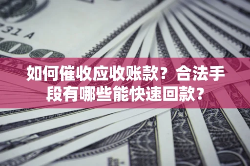 北京如何催收应收账款？合法手段有哪些能快速回款？