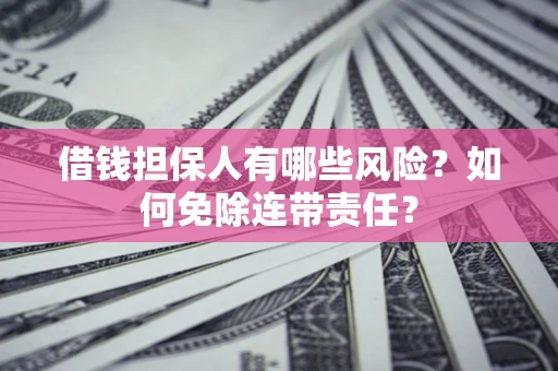 北京借钱担保人有哪些风险？如何免除连带责任？
