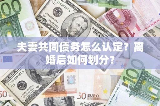 北京夫妻共同债务怎么认定？离婚后如何划分？