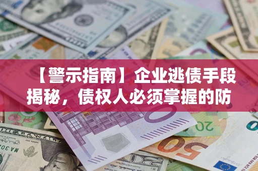 北京【警示指南】企业逃债手段揭秘，债权人必须掌握的防坑宝典