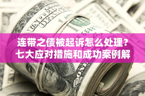 北京连带之债被起诉怎么处理？七大应对措施和成功案例解析