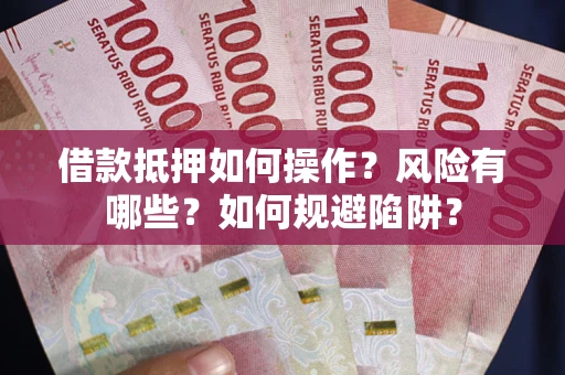 北京借款抵押如何操作?风险有哪些?如何规避陷阱? 北京借款抵押如何操作?风险有哪些?如何规避陷阱?