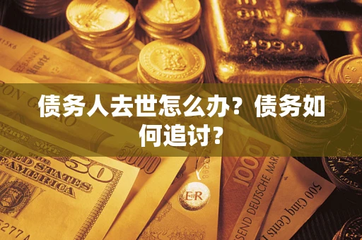 北京债务人去世怎么办？债务如何追讨？