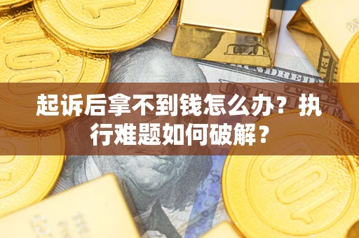 北京起诉后拿不到钱怎么办?执行难题如何破解? 北京起诉后拿不到钱怎么办?执行难题如何破解?