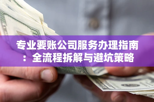 北京专业要账公司服务办理指南：全流程拆解与避坑策略