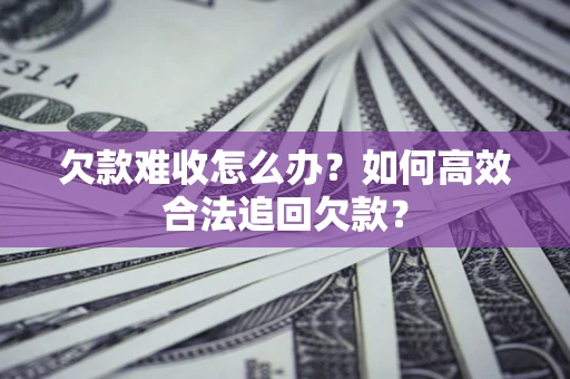 北京欠款难收怎么办？如何高效合法追回欠款？