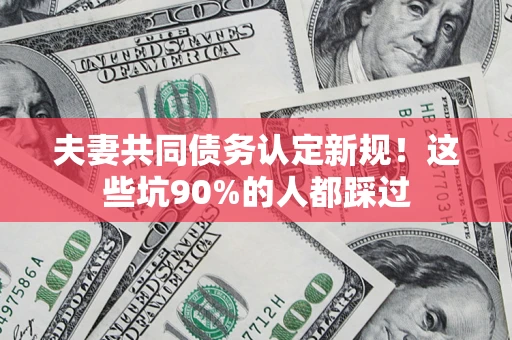 北京夫妻共同债务认定新规！这些坑90%的人都踩过