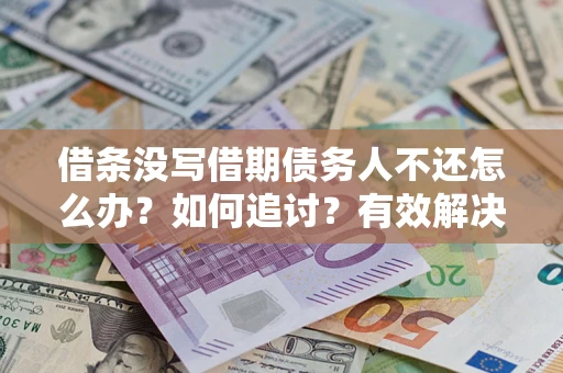 北京借条没写借期债务人不还怎么办？如何追讨？有效解决方案！