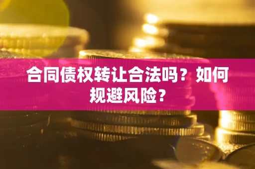 北京合同债权转让合法吗?如何规避风险? 北京合同债权转让合法吗?如何规避风险?