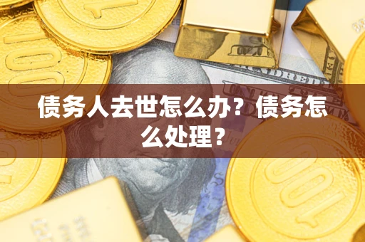北京债务人去世怎么办？债务怎么处理？