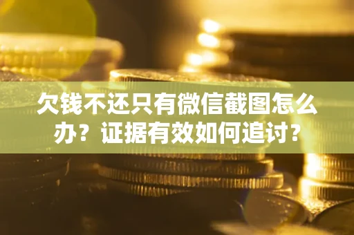 北京欠钱不还只有微信截图怎么办？证据有效如何追讨？