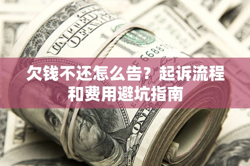 北京欠钱不还怎么告?起诉流程和费用避坑指南 北京欠钱不还怎么告?起诉流程和费用避坑指南