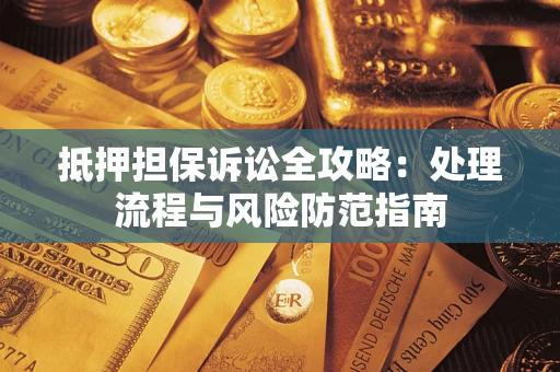 北京抵押担保诉讼全攻略：处理流程与风险防范指南