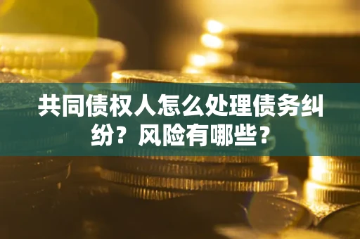 北京共同债权人怎么处理债务纠纷？风险有哪些？